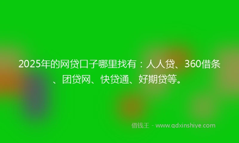 2025年的网贷口子哪里找有：人人贷、360借条、团贷网、快贷通、好期贷等。