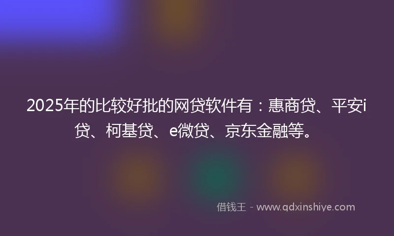 2025年的比较好批的网贷软件有：惠商贷、平安i贷、柯基贷、e微贷、京东金融等。