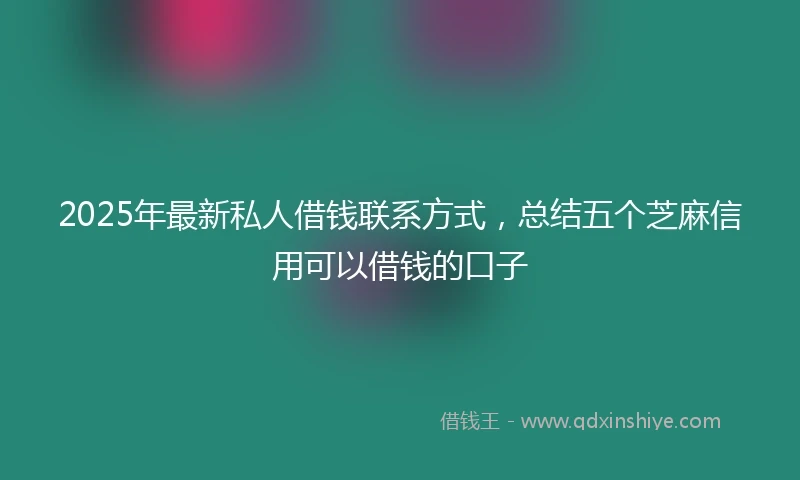 2025年最新私人借钱联系方式，总结五个芝麻信用可以借钱的口子