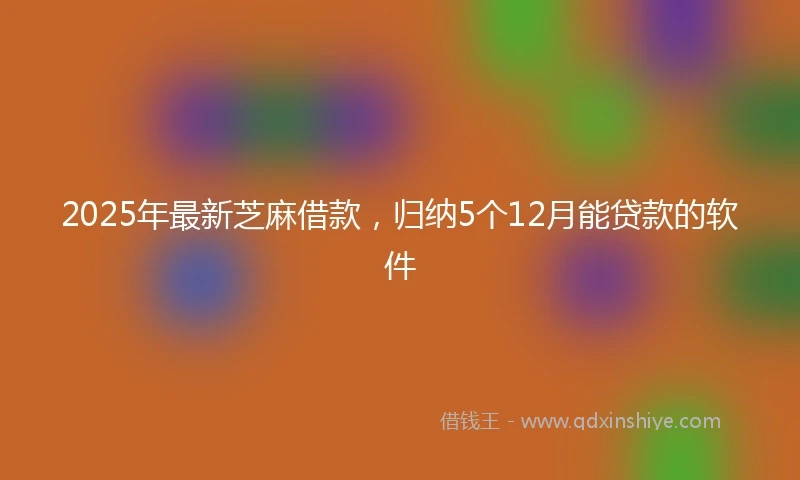 2025年最新芝麻借款，归纳5个12月能贷款的软件