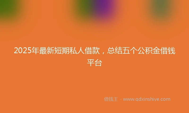 2025年最新短期私人借款，总结五个公积金借钱平台
