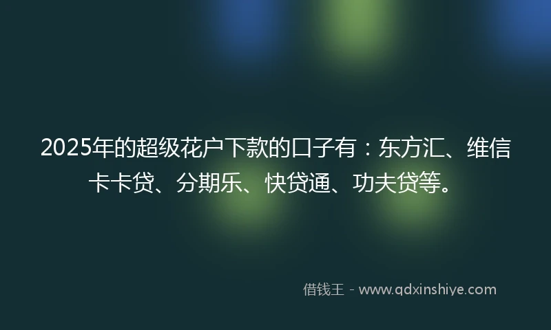2025年的超级花户下款的口子有：东方汇、维信卡卡贷、分期乐、快贷通、功夫贷等。