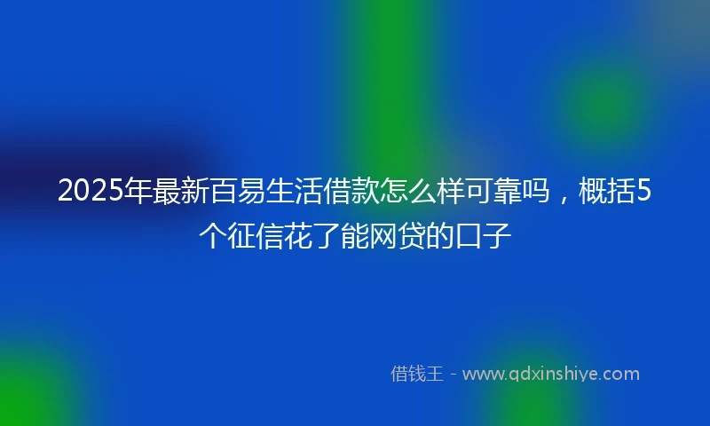 2025年最新百易生活借款怎么样可靠吗，概括5个征信花了能网贷的口子