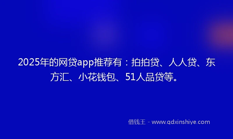 2025年的网贷app推荐有：拍拍贷、人人贷、东方汇、小花钱包、51人品贷等。