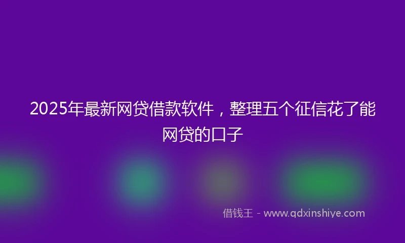 2025年最新网贷借款软件，整理五个征信花了能网贷的口子