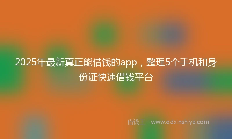 2025年最新真正能借钱的app，整理5个手机和身份证快速借钱平台