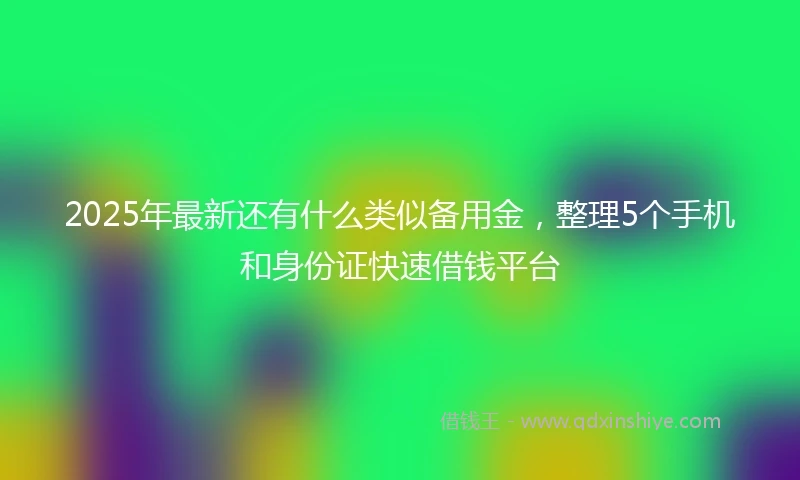 2025年最新还有什么类似备用金，整理5个手机和身份证快速借钱平台