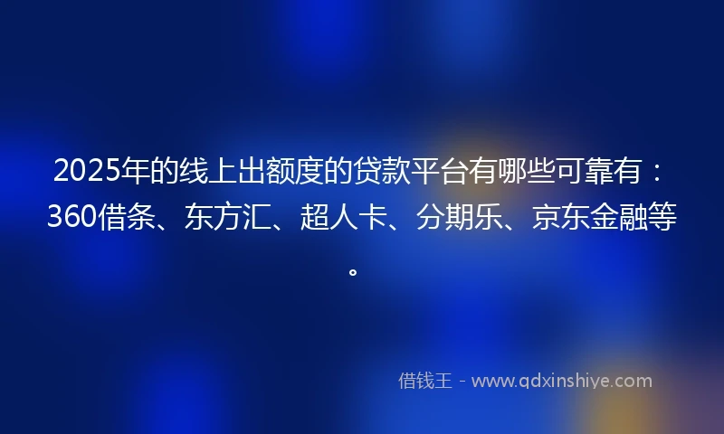 2025年的线上出额度的贷款平台有哪些可靠有：360借条、东方汇、超人卡、分期乐、京东金融等。