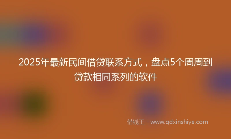 2025年最新民间借贷联系方式，盘点5个周周到贷款相同系列的软件