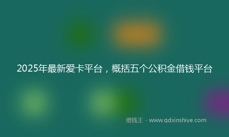 2025年最新爱卡平台，概括五个公积金借钱平台