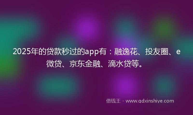 2025年的贷款秒过的app有：融逸花、投友圈、e微贷、京东金融、滴水贷等。
