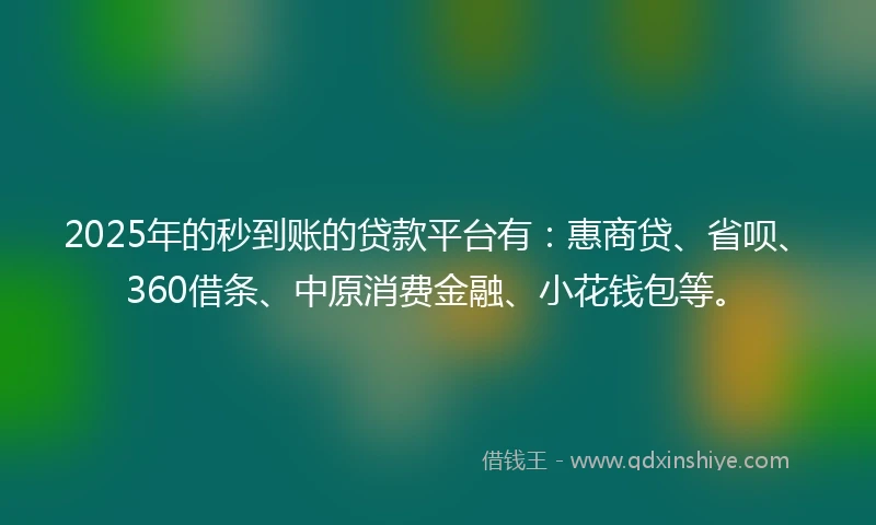 2025年的秒到账的贷款平台有：惠商贷、省呗、360借条、中原消费金融、小花钱包等。