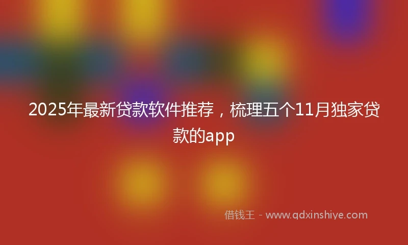 2025年最新贷款软件推荐，梳理五个11月独家贷款的app