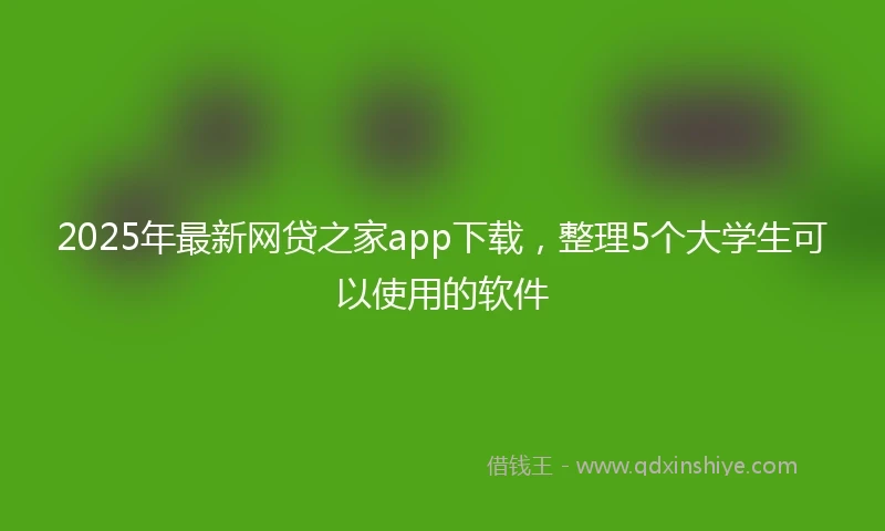 2025年最新网贷之家app下载，整理5个大学生可以使用的软件