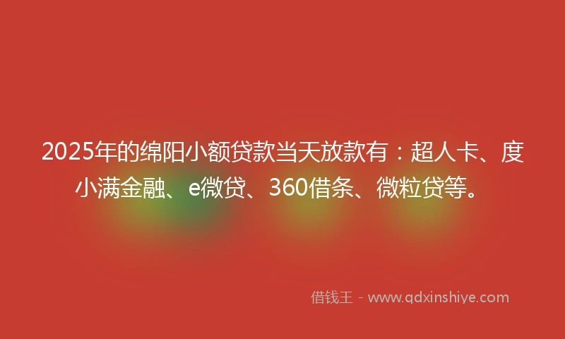 2025年的绵阳小额贷款当天放款有：超人卡、度小满金融、e微贷、360借条、微粒贷等。