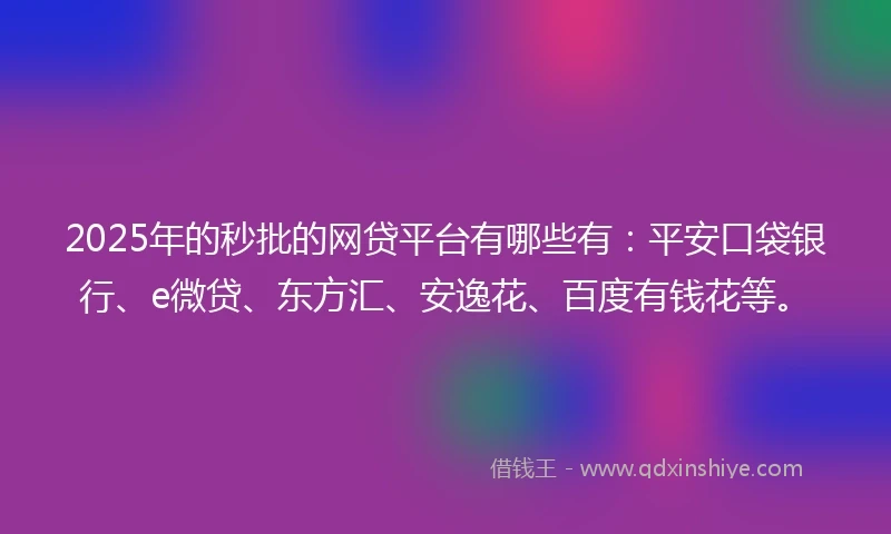 2025年的秒批的网贷平台有哪些有：平安口袋银行、e微贷、东方汇、安逸花、百度有钱花等。