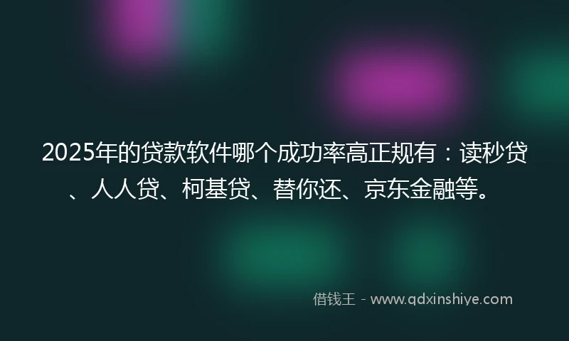 2025年的贷款软件哪个成功率高正规有:读秒贷、人人贷、柯基贷、替你还、京东金融等。