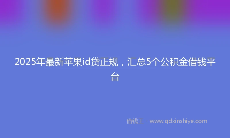 2025年最新苹果id贷正规，汇总5个公积金借钱平台