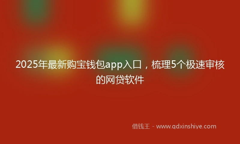 2025年最新购宝钱包app入口，梳理5个极速审核的网贷软件