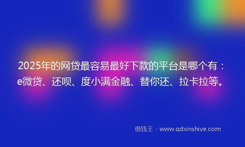 2025年的网贷最容易最好下款的平台是哪个有：e微贷、还呗、度小满金融、替你还、拉卡拉等。