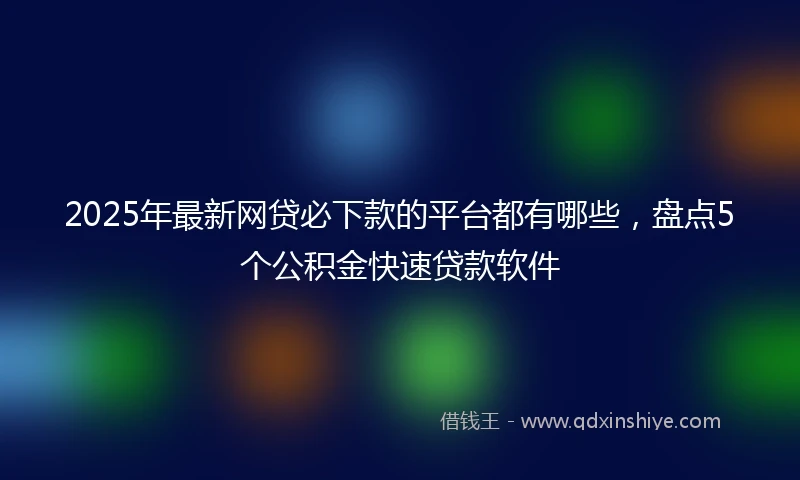 2025年最新网贷必下款的平台都有哪些，盘点5个公积金快速贷款软件