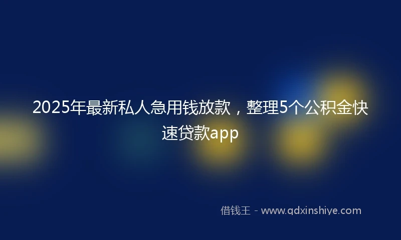 2025年最新私人急用钱放款，整理5个公积金快速贷款app