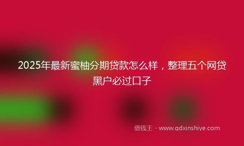 2025年最新蜜柚分期贷款怎么样，整理五个网贷黑户必过口子