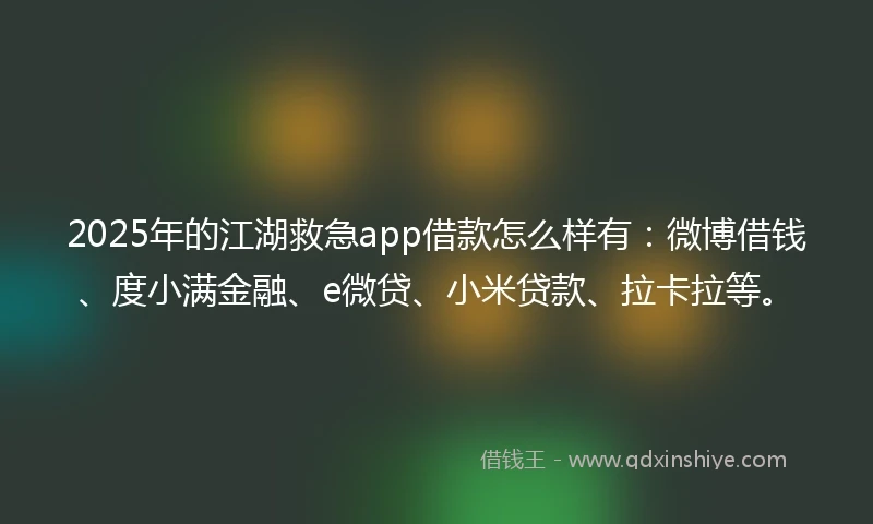 2025年的江湖救急app借款怎么样有：微博借钱、度小满金融、e微贷、小米贷款、拉卡拉等。