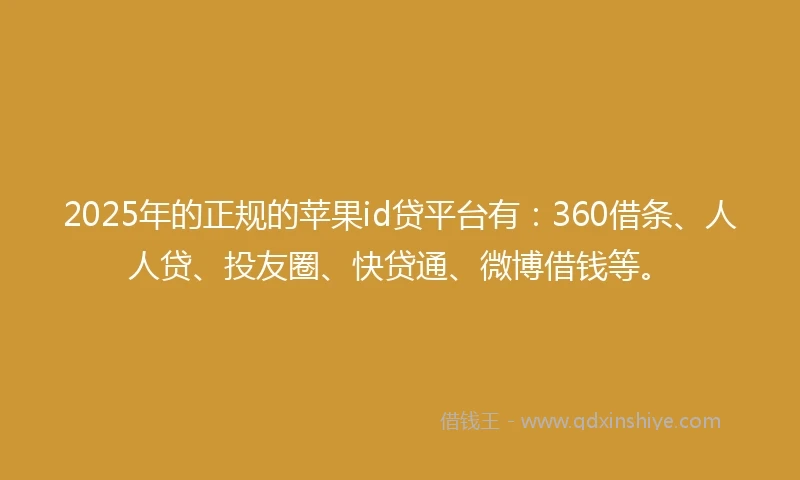 2025年的正规的苹果id贷平台有：360借条、人人贷、投友圈、快贷通、微博借钱等。