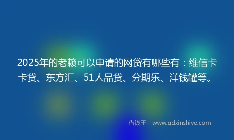 2025年的老赖可以申请的网贷有哪些有：维信卡卡贷、东方汇、51人品贷、分期乐、洋钱罐等。