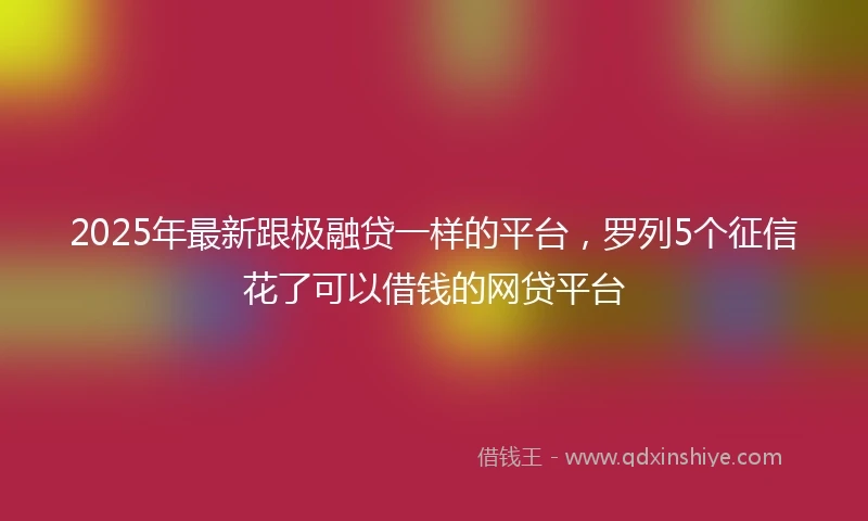 2025年最新跟极融贷一样的平台，罗列5个征信花了可以借钱的网贷平台