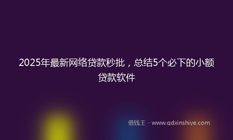 2025年最新网络贷款秒批，总结5个必下的小额贷款软件