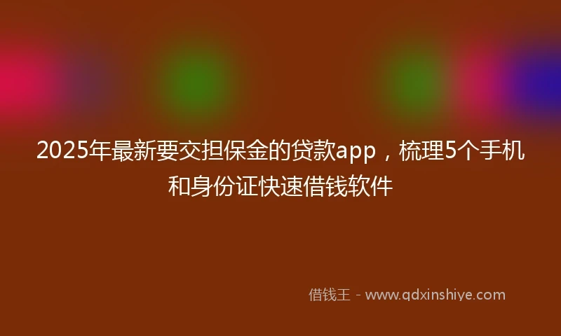 2025年最新要交担保金的贷款app,梳理5个手机和身份证快速借钱软件