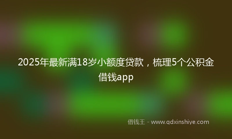 2025年最新满18岁小额度贷款,梳理5个公积金借钱app