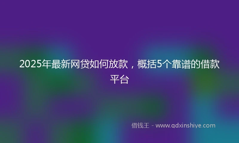 2025年最新网贷如何放款，概括5个靠谱的借款平台