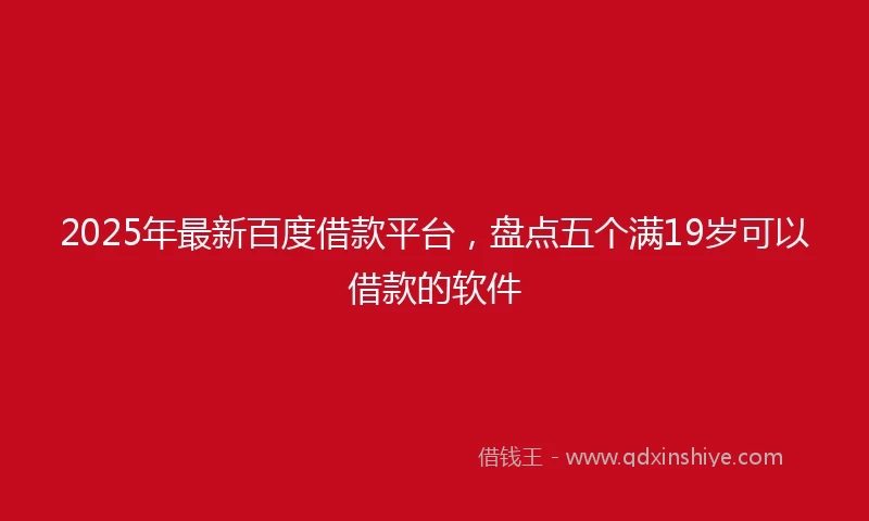 2025年最新百度借款平台，盘点五个满19岁可以借款的软件