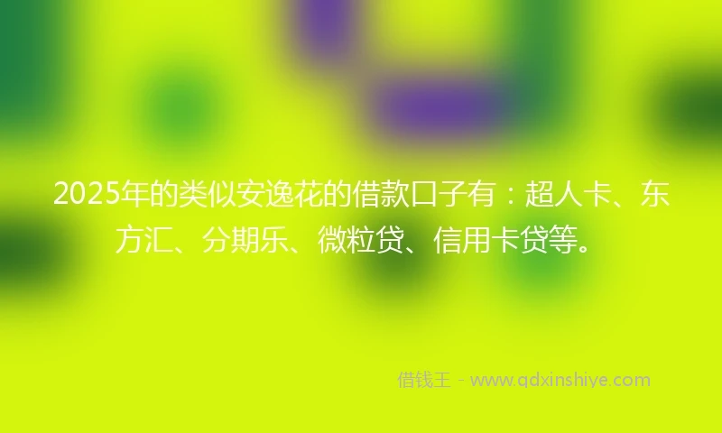 2025年的类似安逸花的借款口子有：超人卡、东方汇、分期乐、微粒贷、信用卡贷等。