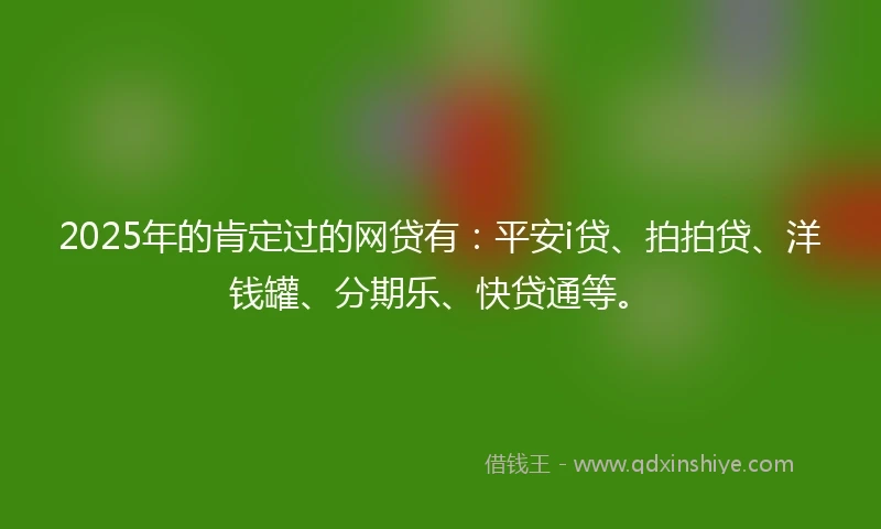 2025年的肯定过的网贷有：平安i贷、拍拍贷、洋钱罐、分期乐、快贷通等。
