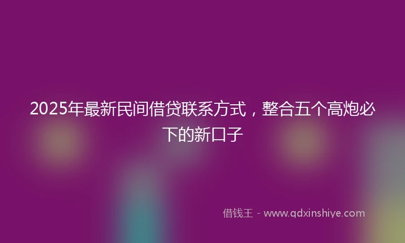 2025年最新民间借贷联系方式，整合五个高炮必下的新口子