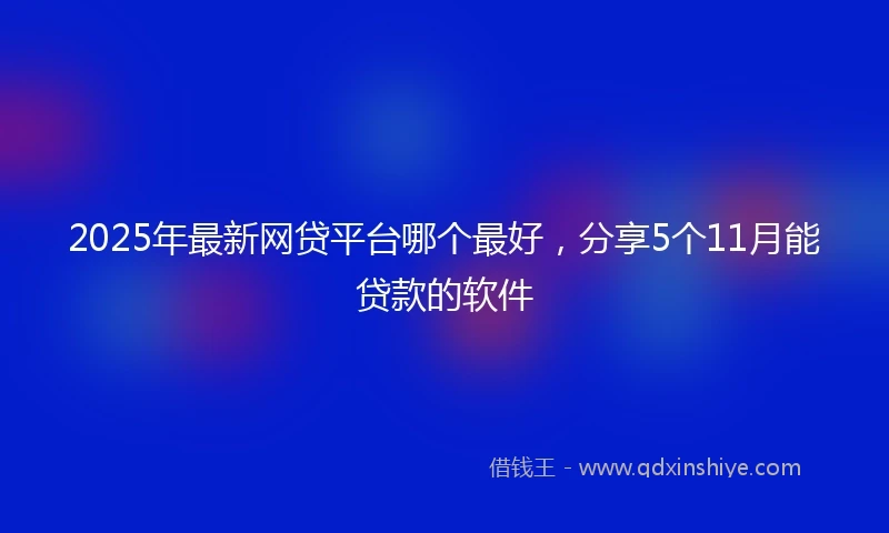 2025年最新网贷平台哪个最好，分享5个11月能贷款的软件