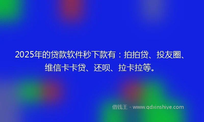 2025年的贷款软件秒下款有:拍拍贷、投友圈、维信卡卡贷、还呗、拉卡拉等。