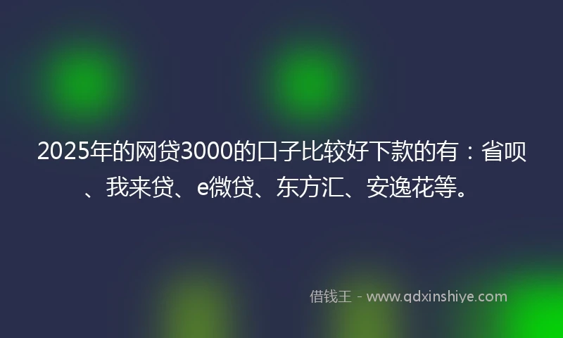 2025年的网贷3000的口子比较好下款的有：省呗、我来贷、e微贷、东方汇、安逸花等。