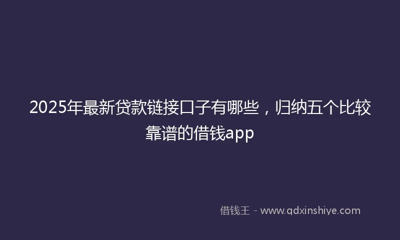 2025年最新贷款链接口子有哪些，归纳五个比较靠谱的借钱app