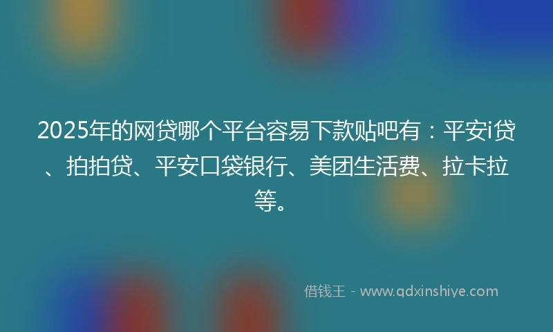 2025年的网贷哪个平台容易下款贴吧有:平安i贷、拍拍贷、平安口袋银行、美团生活费、拉卡拉等。