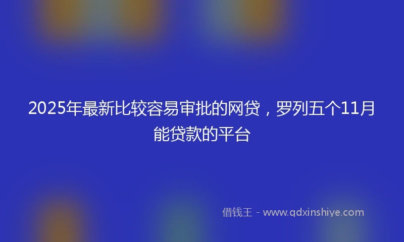 2025年最新比较容易审批的网贷，罗列五个11月能贷款的平台