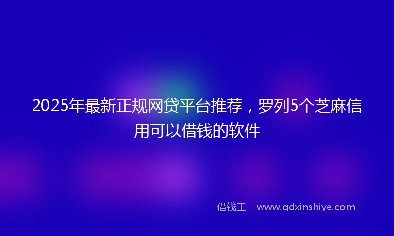 2025年最新正规网贷平台推荐，罗列5个芝麻信用可以借钱的软件
