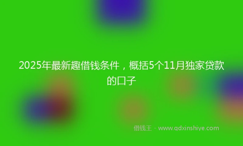 2025年最新趣借钱条件，概括5个11月独家贷款的口子