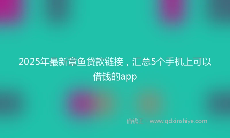 2025年最新章鱼贷款链接，汇总5个手机上可以借钱的app