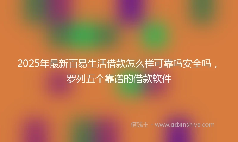 2025年最新百易生活借款怎么样可靠吗安全吗，罗列五个靠谱的借款软件