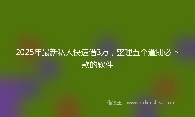 2025年最新私人快速借3万，整理五个逾期必下款的软件